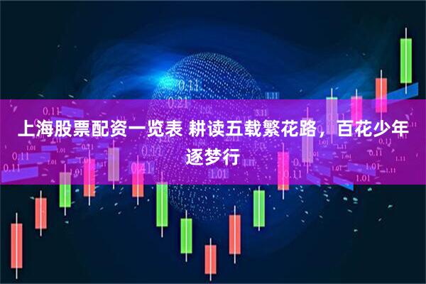 上海股票配资一览表 耕读五载繁花路，百花少年逐梦行