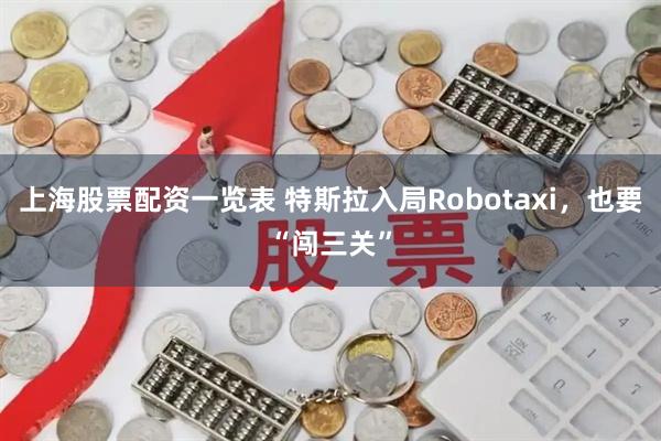 上海股票配资一览表 特斯拉入局Robotaxi，也要“闯三关”