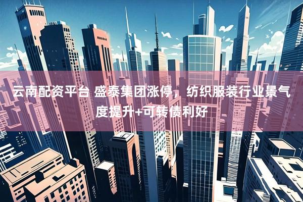 云南配资平台 盛泰集团涨停，纺织服装行业景气度提升+可转债利好