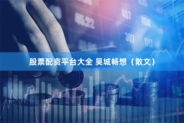 股票配资平台大全 吴城畅想（散文）